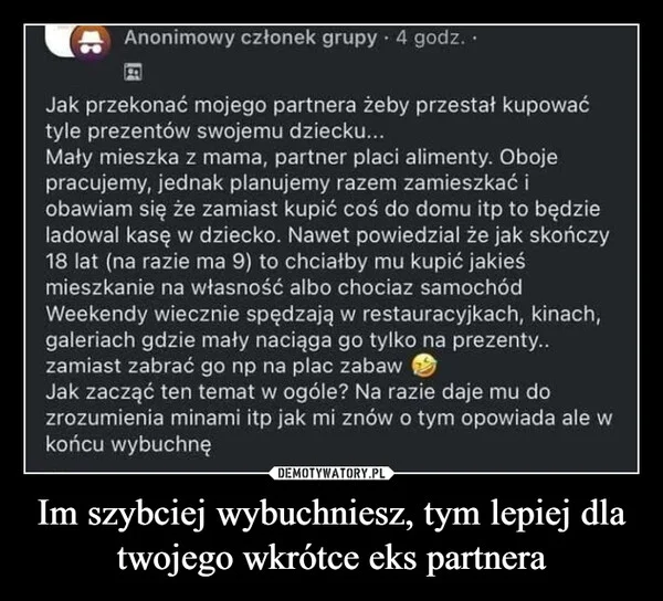 
    Im szybciej wybuchniesz, tym lepiej dla twojego wkrótce eks partnera
