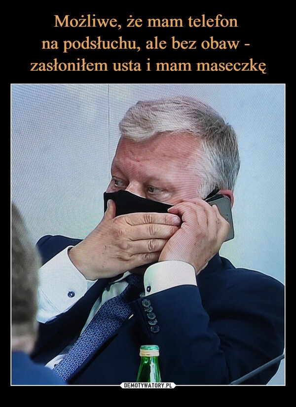 
    Możliwe, że mam telefon 
na podsłuchu, ale bez obaw - 
zasłoniłem usta i mam maseczkę