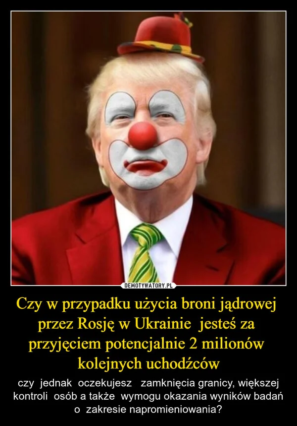 
    Czy w przypadku użycia broni jądrowej przez Rosję w Ukrainie jesteś za przyjęciem potencjalnie 2 milionów kolejnych uchodźców