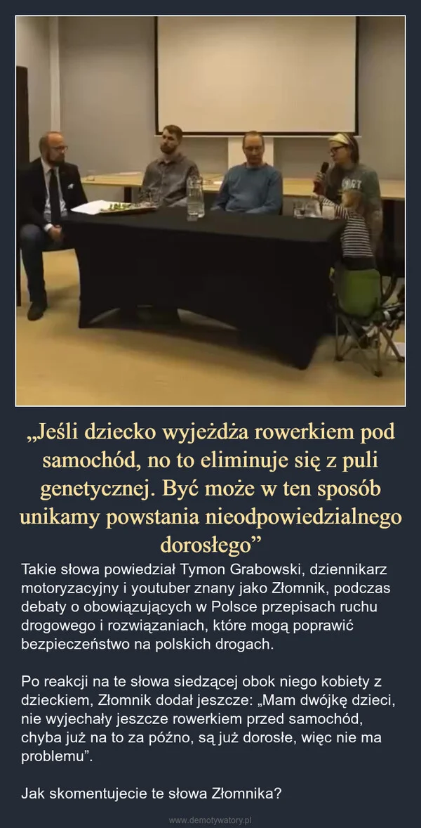 
    „Jeśli dziecko wyjeżdża rowerkiem pod samochód, no to eliminuje się z puli genetycznej. Być może w ten sposób unikamy powstania nieodpowiedzialnego dorosłego”