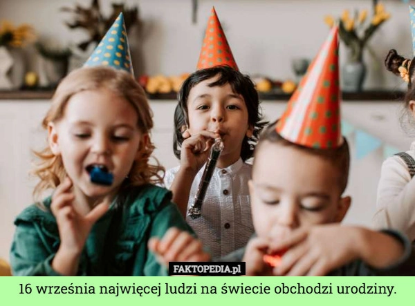 
    16 września najwięcej ludzi na świecie obchodzi urodziny.