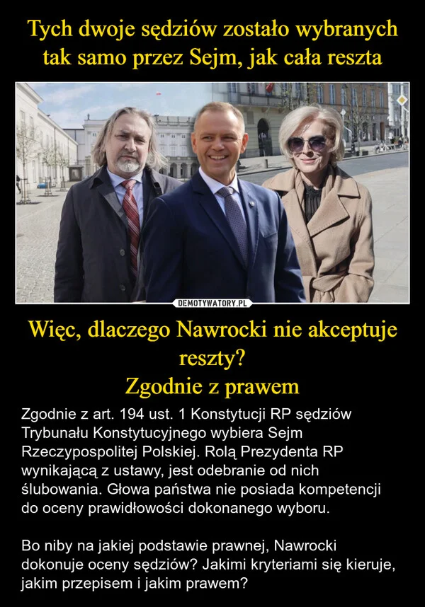 
    Tych dwoje sędziów zostało wybranych tak samo przez Sejm, jak cała reszta Więc, dlaczego Nawrocki nie akceptuje reszty? Zgodnie z prawem