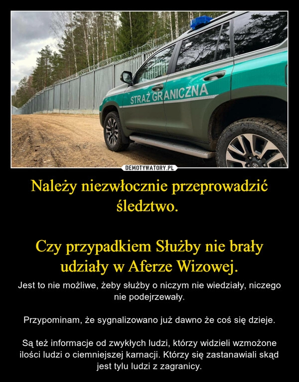 
    Należy niezwłocznie przeprowadzić śledztwo. 

Czy przypadkiem Służby nie brały udziały w Aferze Wizowej.