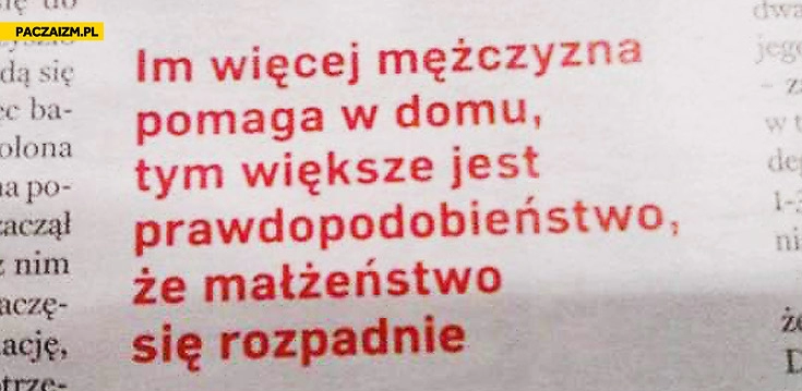 
    Im więcej mężczyzna pomaga w domu tym większe jest prawdopodobieństwo że małżeństwo się rozpadnie