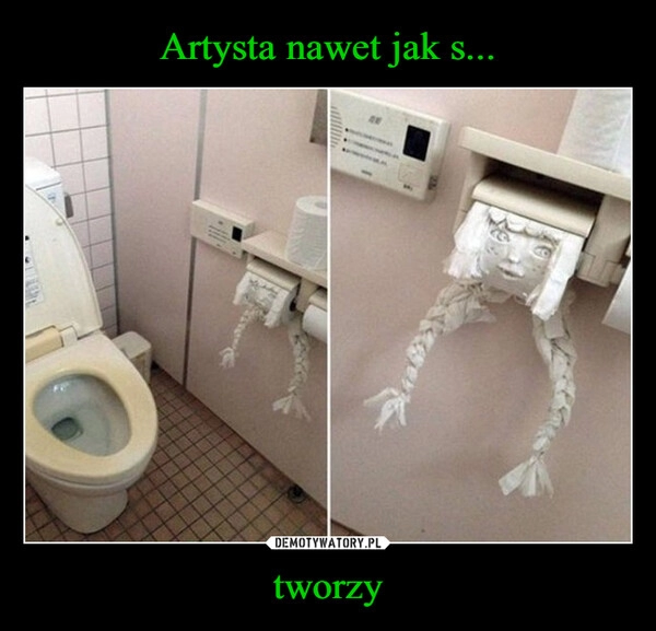 
    Artysta nawet jak s... tworzy