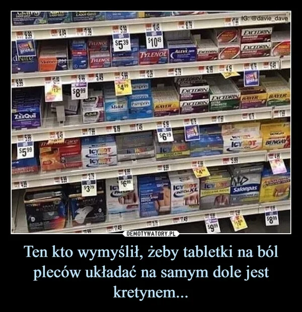
    Ten kto wymyślił, żeby tabletki na ból pleców układać na samym dole jest kretynem...