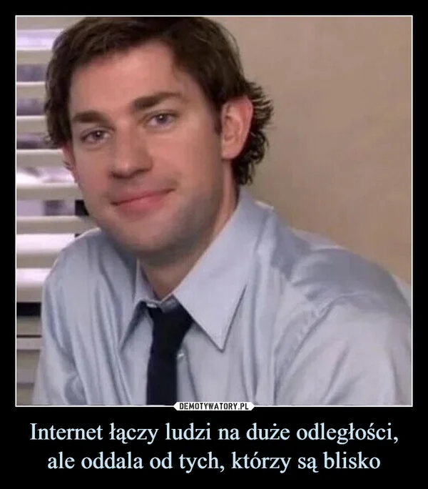 
    Internet łączy ludzi na duże odległości, ale oddala od tych, którzy są blisko