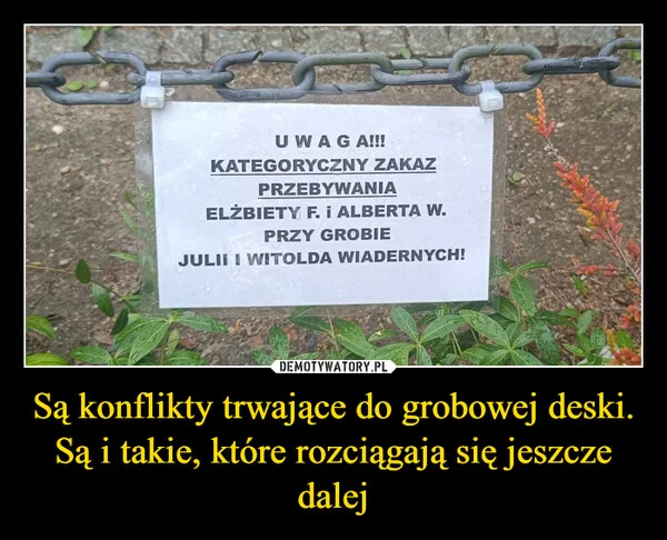 
    Są konflikty trwające do grobowej deski. Są i takie, które rozciągają się jeszcze dalej