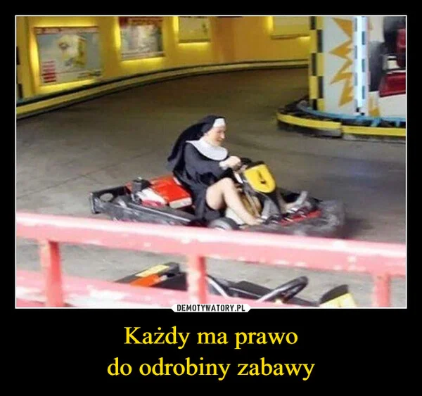 
    Każdy ma prawo do odrobiny zabawy