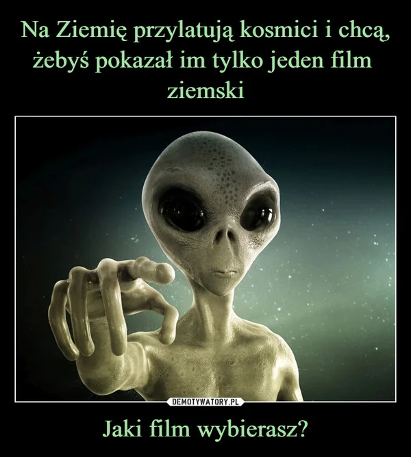 
    Na Ziemię przylatują kosmici i chcą, żebyś pokazał im tylko jeden film ziemski Jaki film wybierasz?