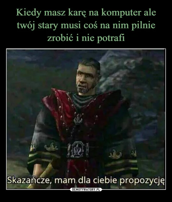 
    Kiedy masz karę na komputer ale twój stary musi coś na nim pilnie zrobić i nie potrafi