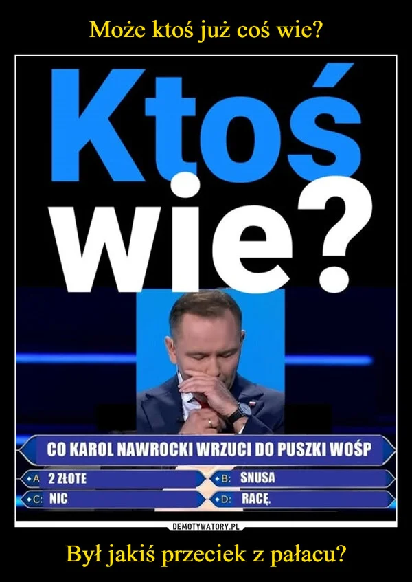 
    Może ktoś już coś wie? Był jakiś przeciek z pałacu?
