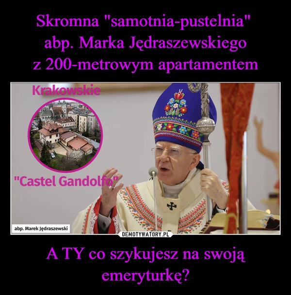 
    Skromna "samotnia-pustelnia" 
abp. Marka Jędraszewskiego
z 200-metrowym apartamentem A TY co szykujesz na swoją emeryturkę?