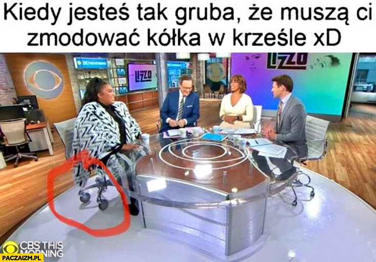 
    Kiedy jesteś tak gruba, że muszą Ci zmodować kółka w krześle