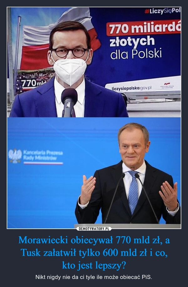 
    Morawiecki obiecywał 770 mld zł, a Tusk załatwił tylko 600 mld zł i co,
kto jest lepszy?