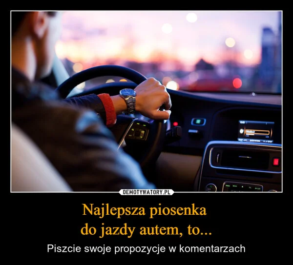 
    Najlepsza piosenka do jazdy autem, to...