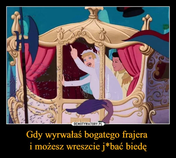 
    Gdy wyrwałaś bogatego frajera i możesz wreszcie j*bać biedę
