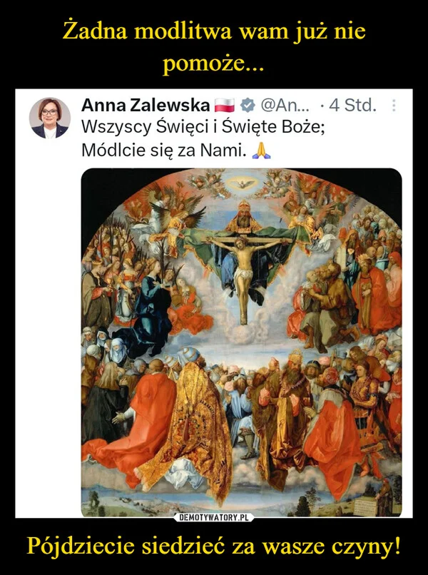 
    Żadna modlitwa wam już nie pomoże... Pójdziecie siedzieć za wasze czyny!
