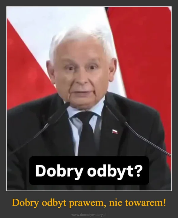 
    Dobry odbyt prawem, nie towarem!