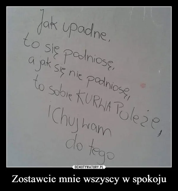 
    Zostawcie mnie wszyscy w spokoju