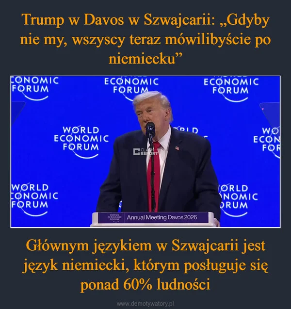 
    Trump w Davos w Szwajcarii: „Gdyby nie my, wszyscy teraz mówilibyście po niemiecku” Głównym językiem w Szwajcarii jest język niemiecki, którym posługuje się ponad 60% ludności