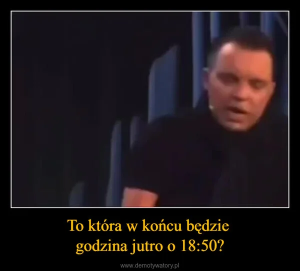 
    To która w końcu będzie godzina jutro o 18:50?