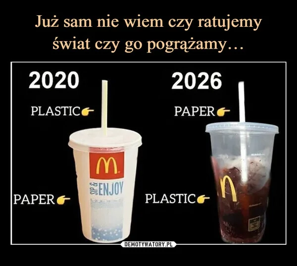 
    Już sam nie wiem czy ratujemy świat czy go pogrążamy…