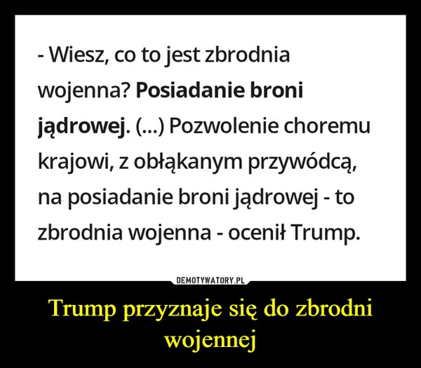 
    Trump przyznaje się do zbrodni wojennej