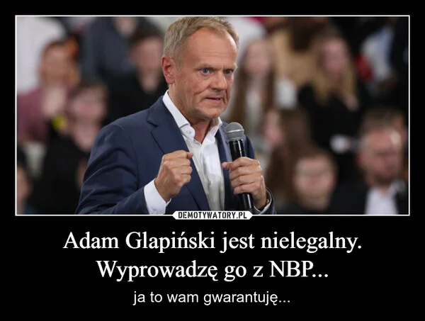 
    Adam Glapiński jest nielegalny. Wyprowadzę go z NBP...