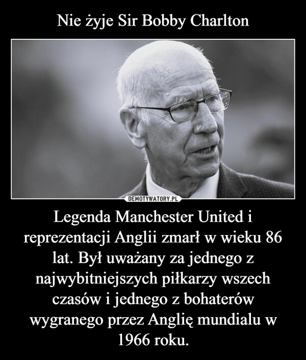 
    Nie żyje Sir Bobby Charlton Legenda Manchester United i reprezentacji Anglii zmarł w wieku 86 lat. Był uważany za jednego z najwybitniejszych piłkarzy wszech czasów i jednego z bohaterów wygranego przez Anglię mundialu w 1966 roku.