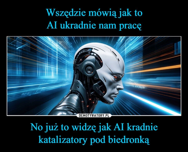 
    Wszędzie mówią jak to
AI ukradnie nam pracę No już to widzę jak AI kradnie katalizatory pod biedronką