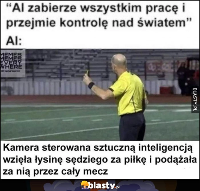 
    AI zabierze wszystkim pracę i przejmie kontrolę nad światem, tymczasem AI: kamera wzięła łysinę sędziego za piłkę i podążała za nią przez cały mecz