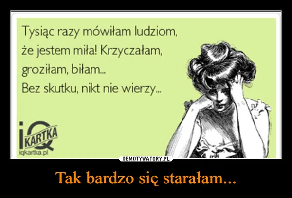 
    Tak bardzo się starałam...