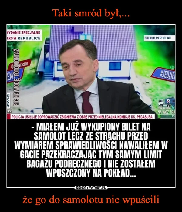 
    Taki smród był,... że go do samolotu nie wpuścili
