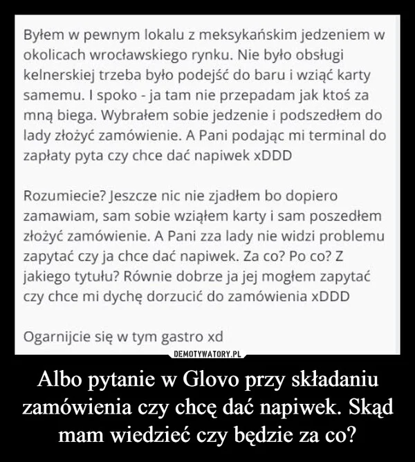 
    Albo pytanie w Glovo przy składaniu zamówienia czy chcę dać napiwek. Skąd mam wiedzieć czy będzie za co?