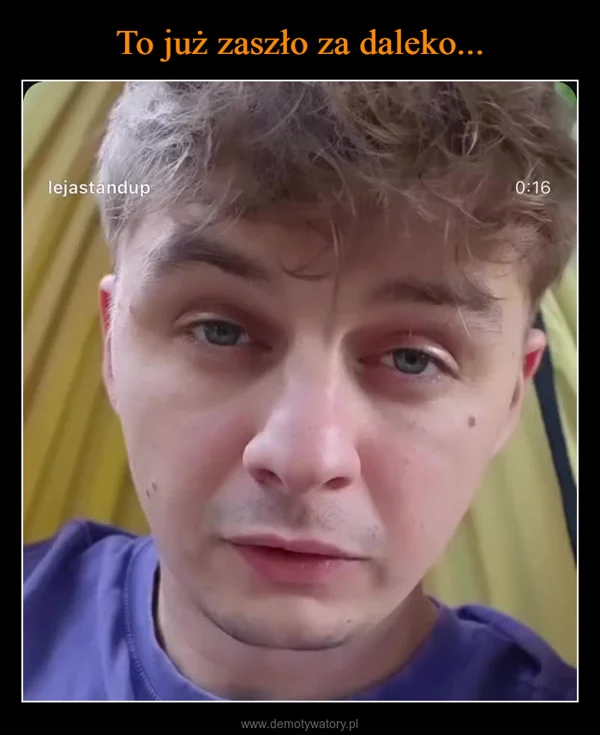 
    To już zaszło za daleko...