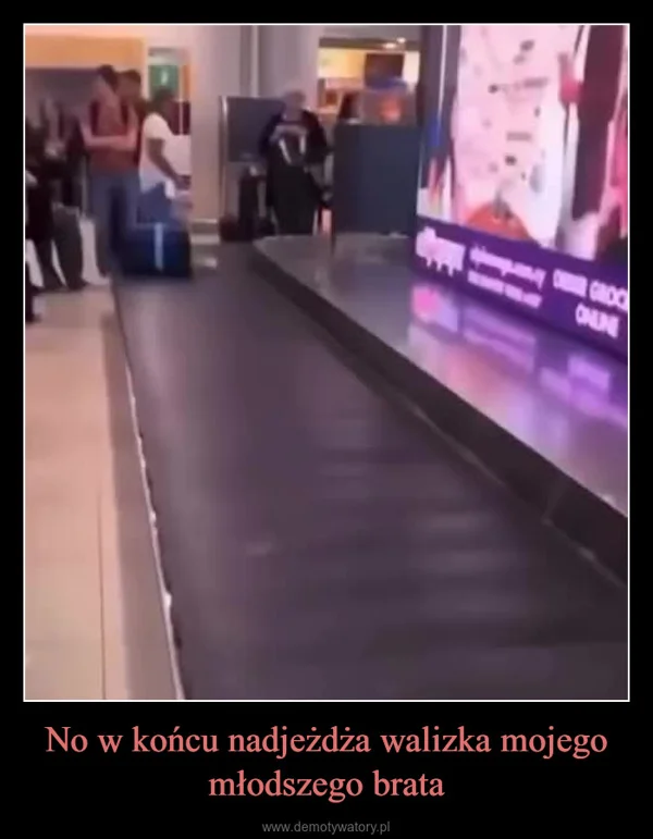 
    No w końcu nadjeżdża walizka mojego młodszego brata