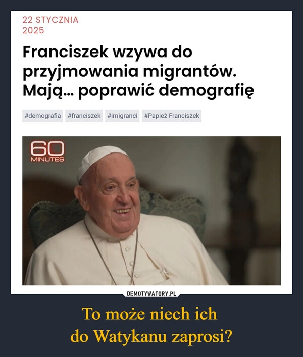 
    To może niech ich 
do Watykanu zaprosi?