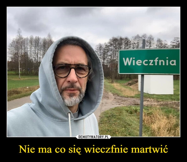 
    Nie ma co się wieczfnie martwić