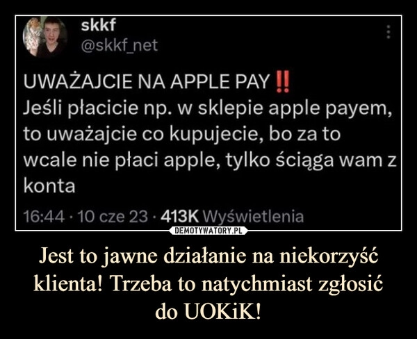 
    Jest to jawne działanie na niekorzyść klienta! Trzeba to natychmiast zgłosić
do UOKiK!