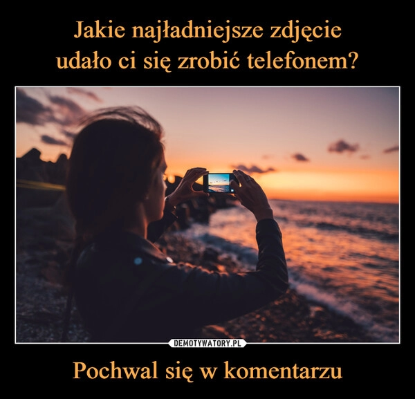 
    Jakie najładniejsze zdjęcie
udało ci się zrobić telefonem? Pochwal się w komentarzu