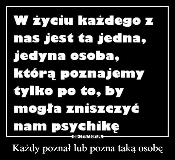 
    Każdy poznał lub pozna taką osobę