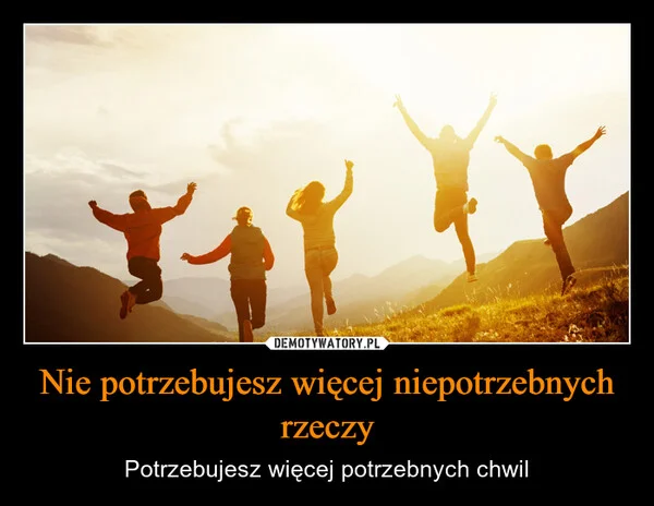 
    Nie potrzebujesz więcej niepotrzebnych rzeczy