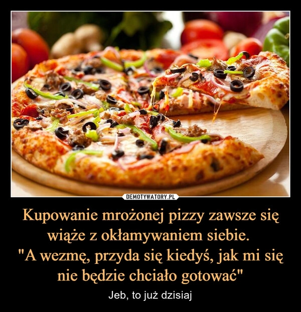 
    Kupowanie mrożonej pizzy zawsze się wiąże z okłamywaniem siebie. 
"A wezmę, przyda się kiedyś, jak mi się nie będzie chciało gotować"