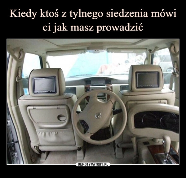 
    Kiedy ktoś z tylnego siedzenia mówi ci jak masz prowadzić