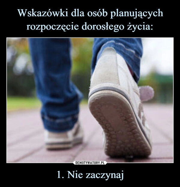 
    Wskazówki dla osób planujących rozpoczęcie dorosłego życia: 1. Nie zaczynaj