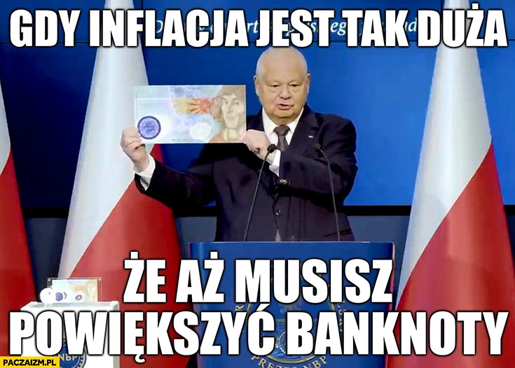 
    Glapiński gdy inflacja jest tak duża że aż musisz powiększyć banknoty