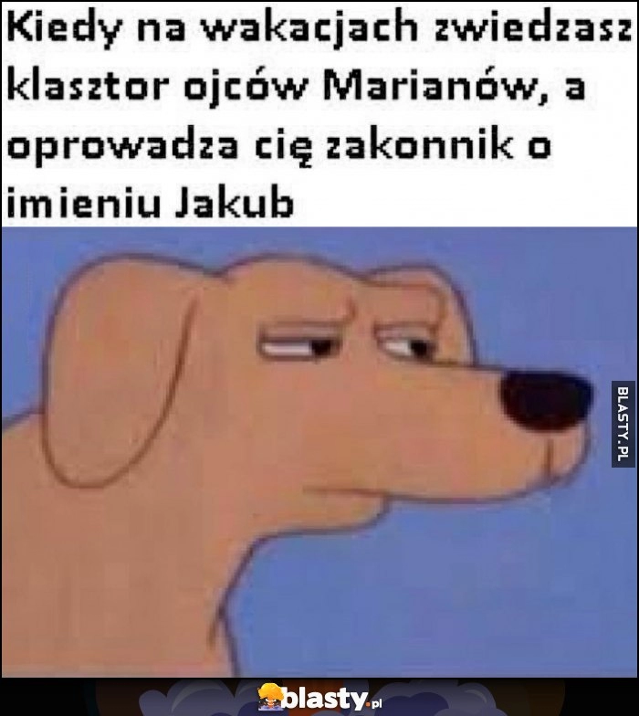 
    Kiedy na wakacjach zwiedzasz klasztor ojców Marianów, a oprowadza cię zakonnik o imieniu Jakub podejrzliwy pies