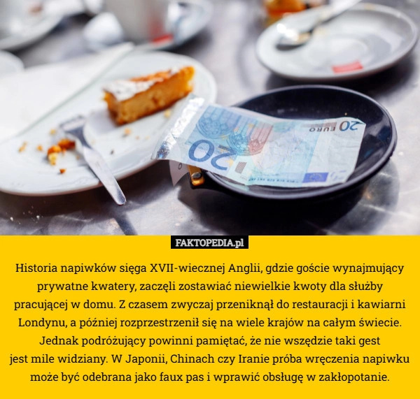 
    Historia napiwków sięga XVII-wiecznej Anglii, gdzie goście wynajmujący prywatne