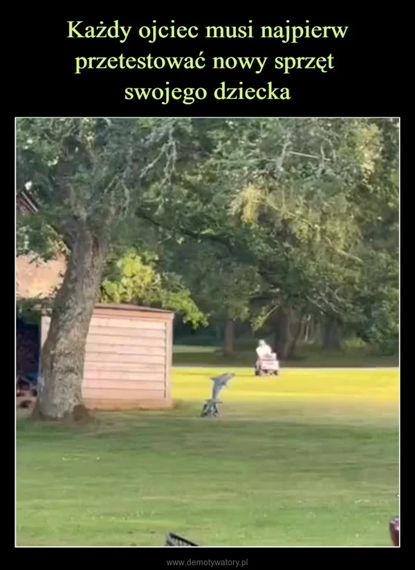 
    Każdy ojciec musi najpierw przetestować nowy sprzęt swojego dziecka
